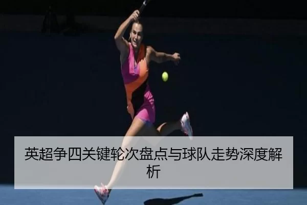 英超争四关键轮次盘点与球队走势深度解析