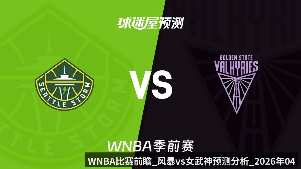 WNBA比赛前瞻_风暴vs女武神预测分析_2026年04月26日_