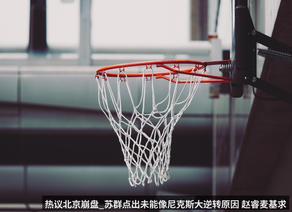 热议北京崩盘_苏群点出未能像尼克斯大逆转原因 赵睿麦基求胜欲被批